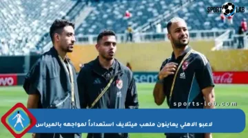 لاعبو الأهلي يعاينون ملعب ميتلايف استعداداً لمواجهة بالميراس